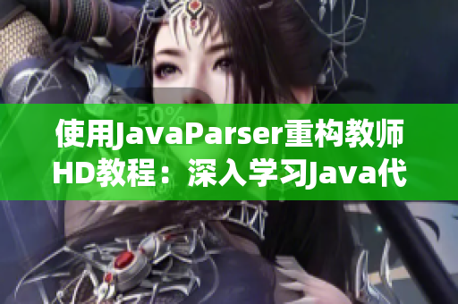 使用JavaParser重构教师HD教程：深入学习Java代码解析技术