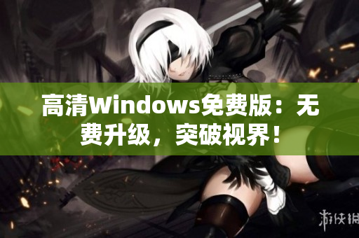 高清Windows免费版：无费升级，突破视界！