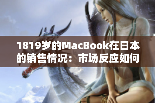 1819岁的MacBook在日本的销售情况：市场反应如何？