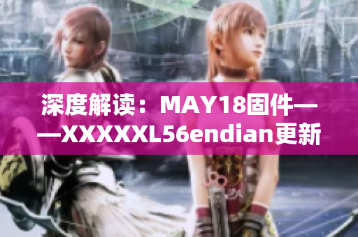 深度解读：MAY18固件——XXXXXL56endian更新全面解析