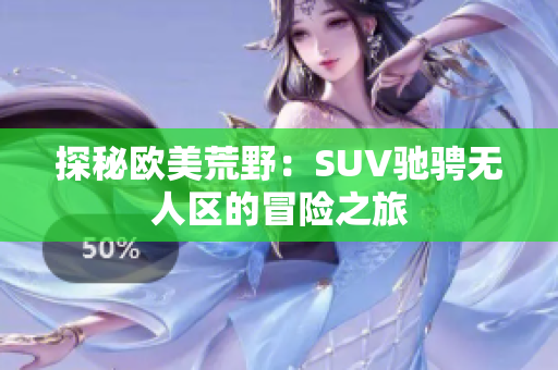 探秘欧美荒野：SUV驰骋无人区的冒险之旅