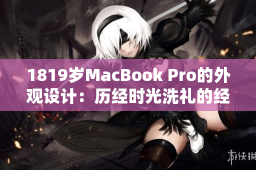 1819岁MacBook Pro的外观设计：历经时光洗礼的经典之美