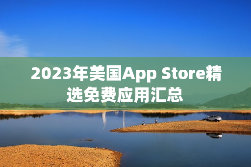 2023年美国App Store精选免费应用汇总