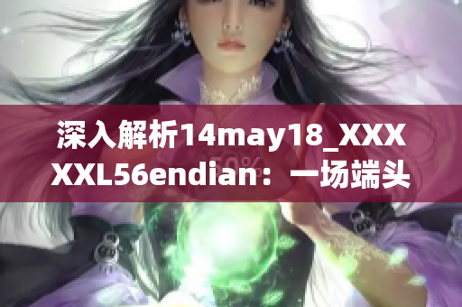 深入解析14may18_XXXXXL56endian：一场端头大戏