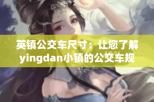 英镇公交车尺寸：让您了解yingdan小镇的公交车规格