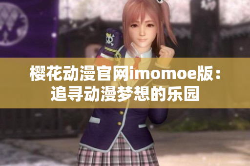 樱花动漫官网imomoe版：追寻动漫梦想的乐园