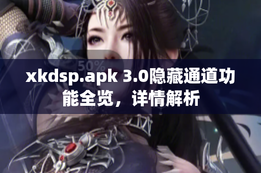 xkdsp.apk 3.0隐藏通道功能全览，详情解析