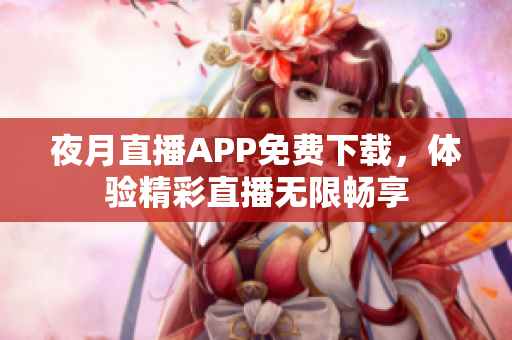 夜月直播APP免费下载，体验精彩直播无限畅享