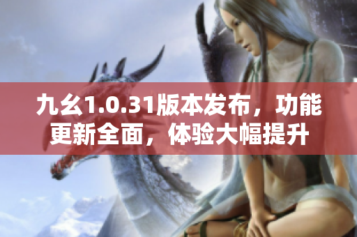 九幺1.0.31版本发布，功能更新全面，体验大幅提升