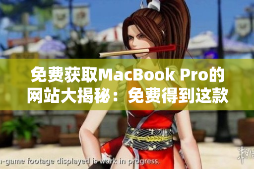 免费获取MacBook Pro的网站大揭秘：免费得到这款笔记本的秘密网站揭晓