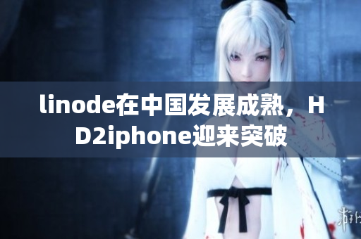 linode在中国发展成熟，HD2iphone迎来突破