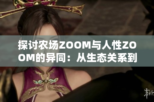 探讨农场ZOOM与人性ZOOM的异同：从生态关系到情感纽带