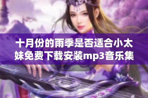 十月份的雨季是否适合小太妹免费下载安装mp3音乐集锦