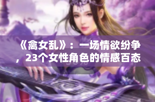 《禽女乱》：一场情欲纷争，23个女性角色的情感百态