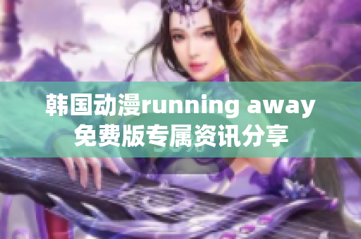 韩国动漫running away免费版专属资讯分享