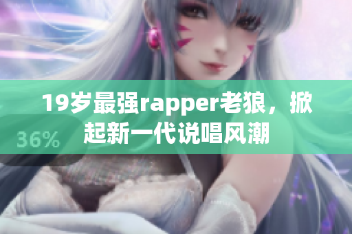 19岁最强rapper老狼，掀起新一代说唱风潮