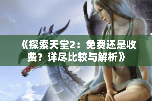 《探索天堂2：免费还是收费？详尽比较与解析》