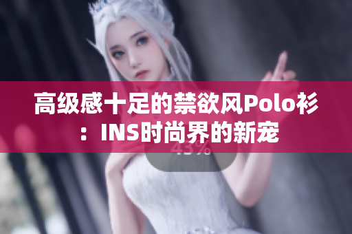 高级感十足的禁欲风Polo衫：INS时尚界的新宠