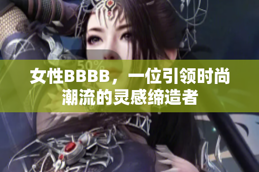 女性BBBB，一位引领时尚潮流的灵感缔造者