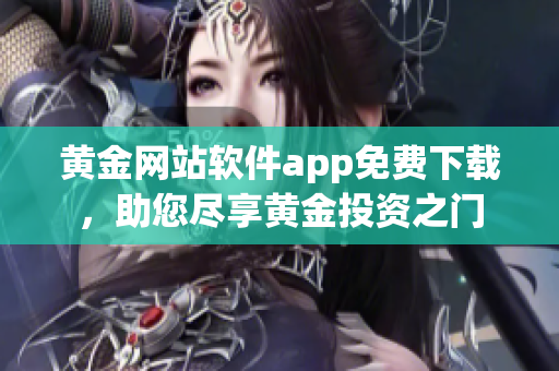 黄金网站软件app免费下载，助您尽享黄金投资之门