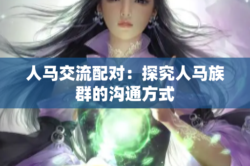 人马交流配对：探究人马族群的沟通方式