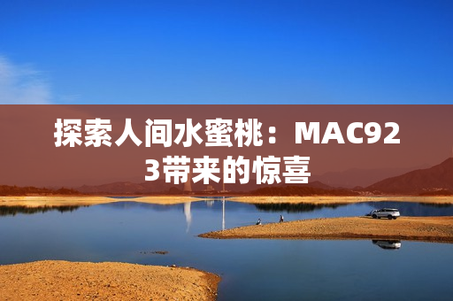 探索人间水蜜桃：MAC923带来的惊喜