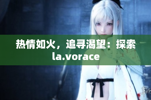 热情如火，追寻渴望：探索la.vorace