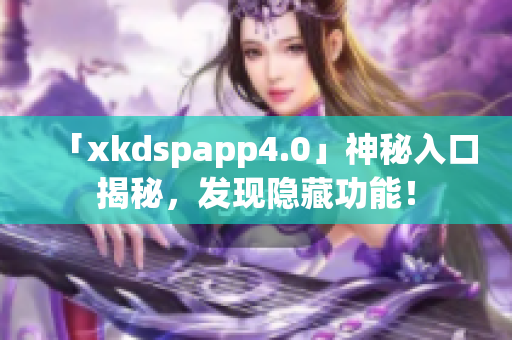 「xkdspapp4.0」神秘入口揭秘，发现隐藏功能！