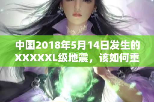 中国2018年5月14日发生的XXXXXL级地震，该如何重建？