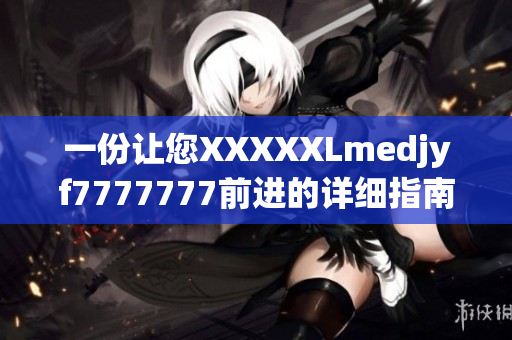 一份让您XXXXXLmedjyf7777777前进的详细指南