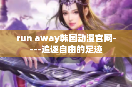 run away韩国动漫官网----追逐自由的足迹