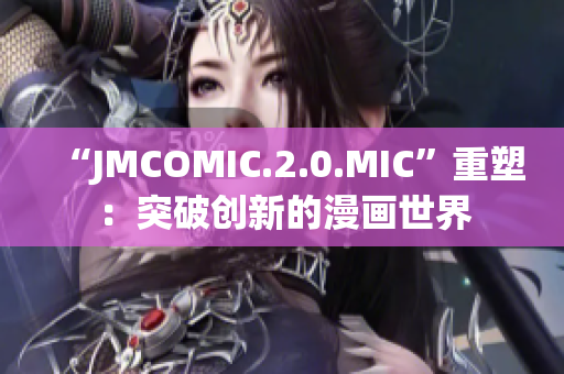 “JMCOMIC.2.0.MIC”重塑：突破创新的漫画世界