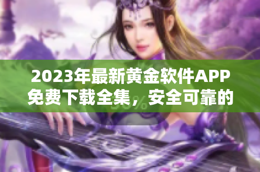 2023年最新黄金软件APP免费下载全集，安全可靠的黄金交易工具大揭秘