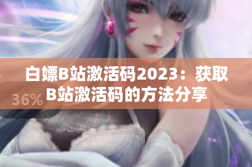 白嫖B站激活码2023：获取B站激活码的方法分享