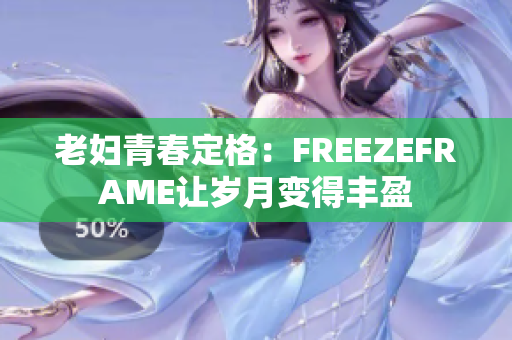 老妇青春定格：FREEZEFRAME让岁月变得丰盈