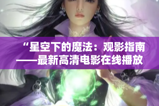 “星空下的魔法：观影指南——最新高清电影在线播放”