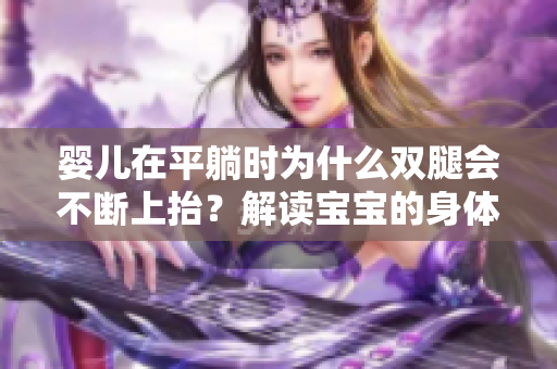 婴儿在平躺时为什么双腿会不断上抬？解读宝宝的身体活动与成长奥秘