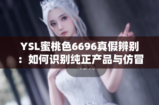 YSL蜜桃色6696真假辨别：如何识别纯正产品与仿冒品？