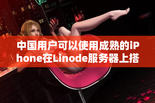 中国用户可以使用成熟的iPhone在Linode服务器上搭建HD2。