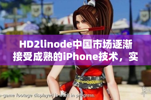 HD2linode中国市场逐渐接受成熟的iPhone技术，实现行业突破