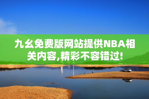 九幺免费版网站提供NBA相关内容,精彩不容错过!