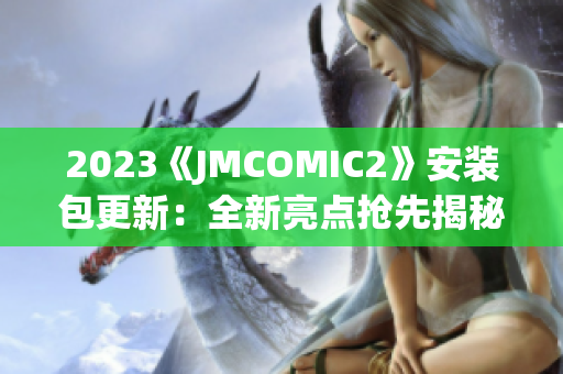 2023《JMCOMIC2》安装包更新：全新亮点抢先揭秘