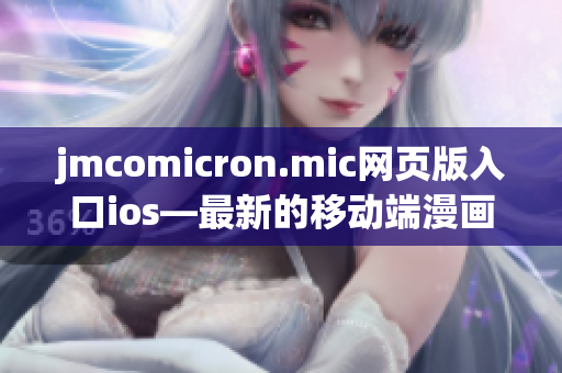 jmcomicron.mic网页版入口ios—最新的移动端漫画阅读平台