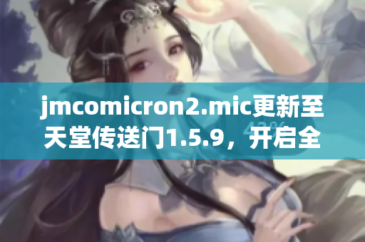 jmcomicron2.mic更新至天堂传送门1.5.9，开启全新冒险征程