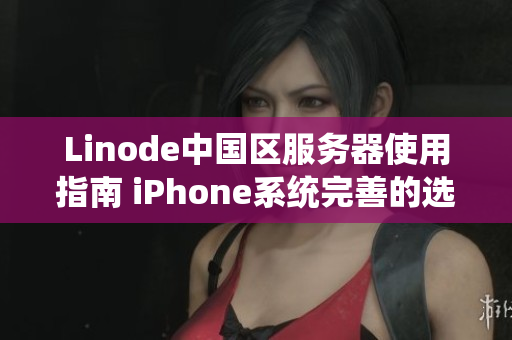 Linode中国区服务器使用指南 iPhone系统完善的选择