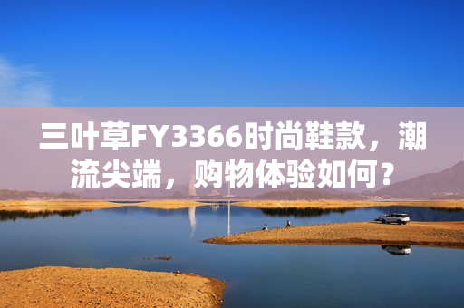 三叶草FY3366时尚鞋款，潮流尖端，购物体验如何？