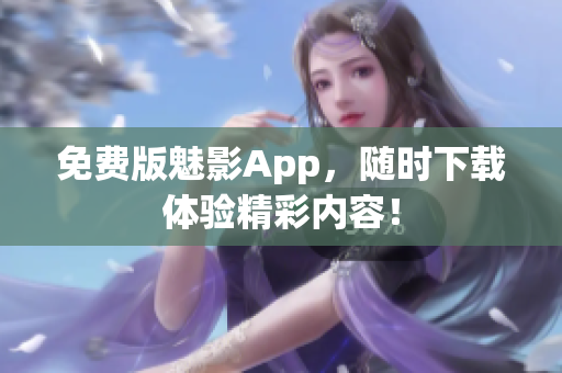 免费版魅影App，随时下载体验精彩内容！