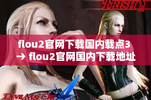 flou2官网下载国内载点3 → flou2官网国内下载地址热门推荐