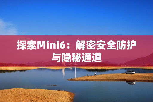 探索Mini6：解密安全防护与隐秘通道