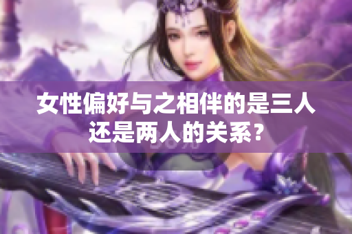 女性偏好与之相伴的是三人还是两人的关系？